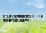 什么牌子的电脑比较好用（什么牌子的电脑比较好啊）