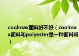 coolmax面料好不好（coolmax面料和polyester是一种面料吗）