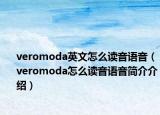 veromoda英文怎么读音语音（veromoda怎么读音语音简介介绍）