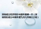 深圳成立经济特区40周年是哪一天（深圳特区成立40周年是几月几号简介介绍）