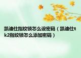 凯迪仕指纹锁怎么设密码（凯迪仕tk2指纹锁怎么添加密码）