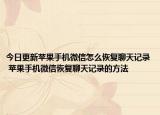 今日更新苹果手机微信怎么恢复聊天记录 苹果手机微信恢复聊天记录的方法