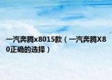 一汽奔腾x8015款（一汽奔腾X80正确的选择）