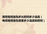 用烤箱烤面包多长时间多少温度（电烤箱烤面包需要多少温度和时间）