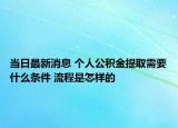 当日最新消息 个人公积金提取需要什么条件 流程是怎样的