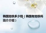 韩国地铁多少钱（韩国有地铁吗简介介绍）