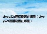 vivoy52s通话设置在哪里（vivoy52s通话设置在哪里）