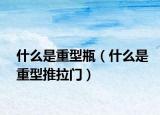 什么是重型瓶（什么是重型推拉门）