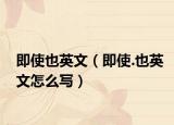 即使也英文（即使.也英文怎么写）