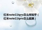 红米note11tpro怎么样知乎（红米note11tpro怎么截屏）