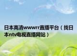 日本高清wwwrr直播平台（找日本ntv电视直播网站）