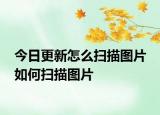 今日更新怎么扫描图片 如何扫描图片