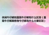 休闲牛仔裤和直筒牛仔裤有什么区别（直筒牛仔裤跟修身牛仔裤有什么主要区别）