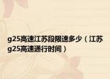g25高速江苏段限速多少（江苏g25高速通行时间）