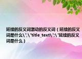 延续的反义词激动的反义词（延续的反义词是什么