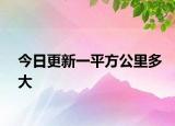 今日更新一平方公里多大