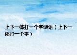 上下一体打一个字谜语（上下一体打一个字）