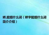 娇,能组什么词（娇字能组什么词简介介绍）