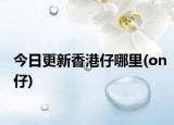 今日更新香港仔哪里(on仔)