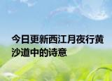 今日更新西江月夜行黄沙道中的诗意