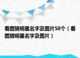 看图猜明星名字及图片50个（看图猜明星名字及图片）