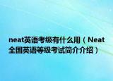 neat英语考级有什么用（Neat全国英语等级考试简介介绍）