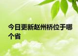 今日更新赵州桥位于哪个省