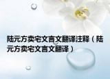 陆元方卖宅文言文翻译注释（陆元方卖宅文言文翻译）