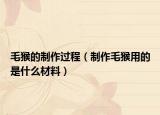 毛猴的制作过程（制作毛猴用的是什么材料）