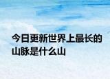 今日更新世界上最长的山脉是什么山