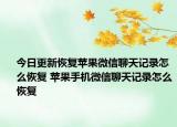 今日更新恢复苹果微信聊天记录怎么恢复 苹果手机微信聊天记录怎么恢复