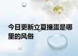 今日更新立夏撞蛋是哪里的风俗