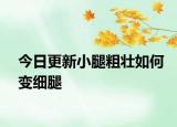 今日更新小腿粗壮如何变细腿