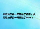 儿歌快乐的一天开始了视频（求；儿歌快乐的一天开始了MP3）