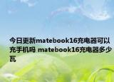 今日更新matebook16充电器可以充手机吗 matebook16充电器多少瓦