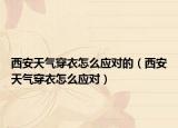 西安天气穿衣怎么应对的（西安天气穿衣怎么应对）