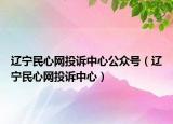 辽宁民心网投诉中心公众号（辽宁民心网投诉中心）