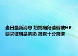 当日最新消息 奶奶病危请假被HR要求证明是亲奶 简直十分离谱