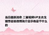 当日最新消息 二舅视频UP主衣戈猜想是谁微博简介显示他是干什么的