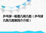 乒乓球一般是几局几胜（乒乓球几局几胜制简介介绍）