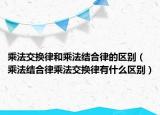乘法交换律和乘法结合律的区别（乘法结合律乘法交换律有什么区别）