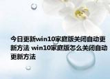 今日更新win10家庭版关闭自动更新方法 win10家庭版怎么关闭自动更新方法