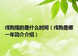 戌狗指的是什么时间（戌狗是哪一年简介介绍）