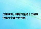 口袋妖怪小鸭嘴龙性格（口袋妖怪鸭宝宝要什么性格）