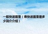 一般快递首重（寄快递首重是多少简介介绍）