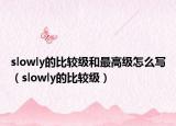 slowly的比较级和最高级怎么写（slowly的比较级）