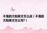不落的太阳英文怎么说（不落的太阳英文怎么写?）