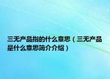 三无产品指的什么意思（三无产品是什么意思简介介绍）