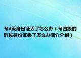 考4级身份证丢了怎么办（考四级的时候身份证丢了怎么办简介介绍）