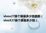 vivox27换个屏幕多少钱最新（vivoX27换个屏幕多少钱）